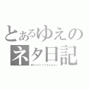 とあるゆえのネタ日記（嫁がうざくてごめんなさい）