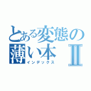 とある変態の薄い本Ⅱ（インデックス）