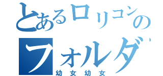 とあるロリコンのフォルダー（幼女幼女）