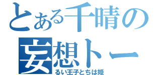 とある千晴の妄想トーク（るい王子とちは姫）