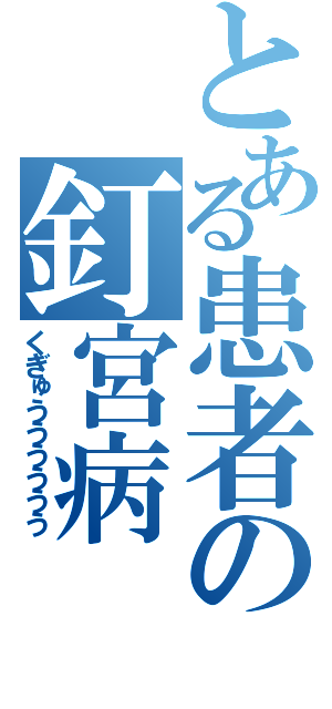 とある患者の釘宮病（くぎゅうううううう）