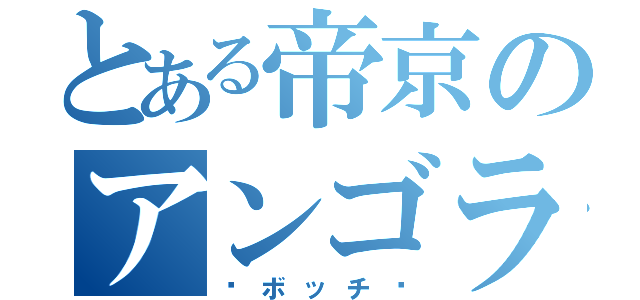 とある帝京のアンゴラウサギ（〜ボッチ〜）