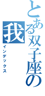 とある双子座の我Ⅱ（インデックス）