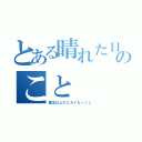 とある晴れた日のこと（魔法以上のユカイなー♪♪）