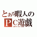 とある暇人のＰＣ遊戯（つまりコレの事）