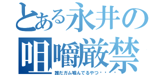 とある永井の咀嚼厳禁（誰だガム噛んでるやつ