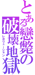 とある戀斃の破壊地獄（レボリューション）