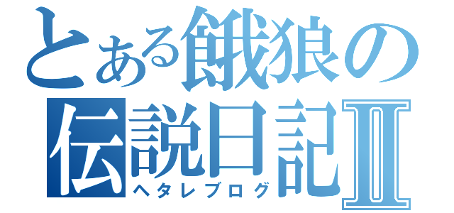 とある餓狼の伝説日記Ⅱ（ヘタレブログ）