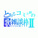 とあるコミュ障の歌雑談枠Ⅱ（ゲスボが歌う）