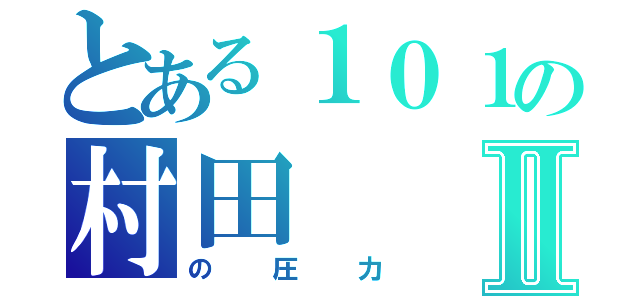 とある１０１の村田Ⅱ（の圧力）