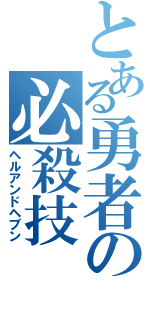 とある勇者の必殺技（ヘルアンドヘブン）