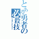 とある勇者の必殺技（ヘルアンドヘブン）