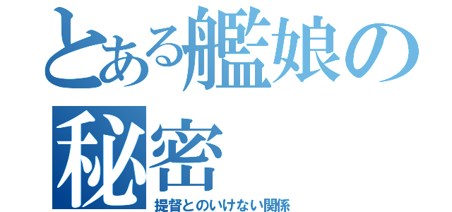 とある艦娘の秘密（提督とのいけない関係）