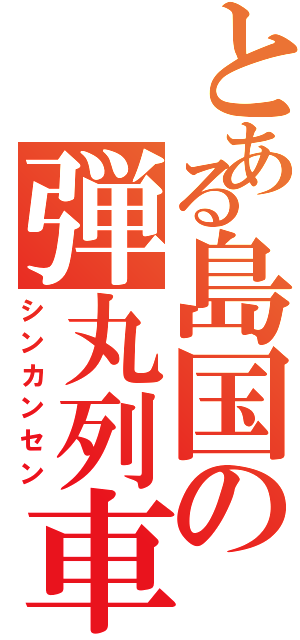 とある島国の弾丸列車（シンカンセン）