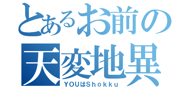 とあるお前の天変地異（ＹＯＵはＳｈｏｋｋｕ）