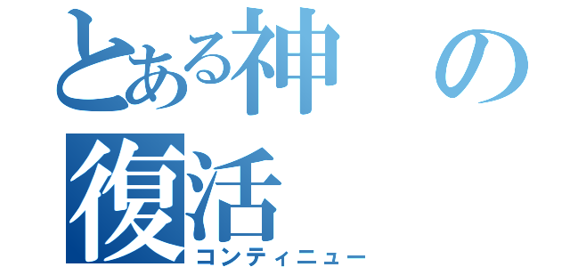 とある神の復活（コンティニュー）