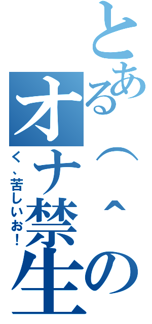 とある（　＾ω＾）のオナ禁生活（く、苦しいお！）