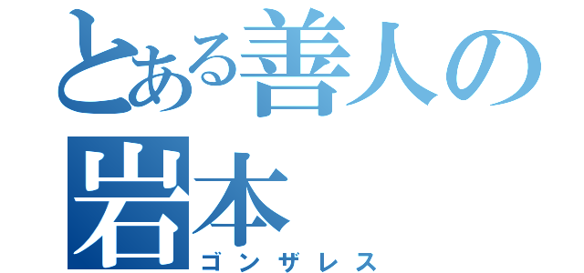 とある善人の岩本（ゴンザレス）