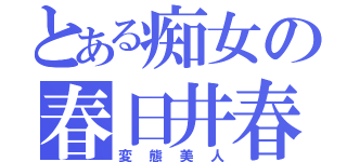 とある痴女の春日井春日（変態美人）