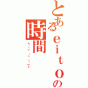 とあるｅｉｔｏの時間（ｅｉｔｏ ｉｎ ｔｉｍｅ）