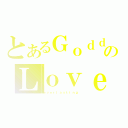 とあるＧｏｄｄｅｓｓのＬｏｖｅ（ｅｖｅｒｌａｓｔｉｎｇ ）