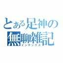 とある足神の無聊雑記（インデックス）