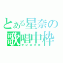 とある星奈の歌唱中枠（主にボカロ）