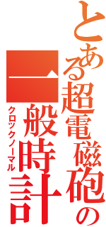 とある超電磁砲の一般時計（クロックノーマル）