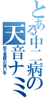 とある中二病の天音ナミ（邪王真眼の使い手）