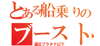 とある船乗りのブースト（適正プラチナ以下）