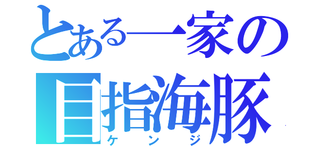 とある一家の目指海豚（ケ ン ジ）