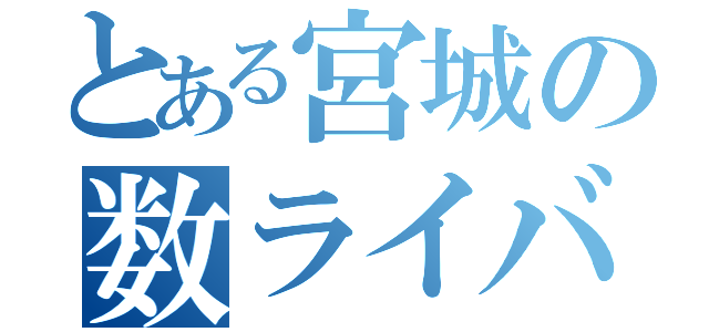 とある宮城の数ライバー（）