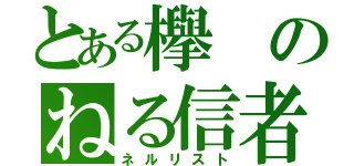 とある欅のねる信者（ネルリスト）