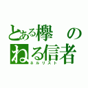 とある欅のねる信者（ネルリスト）