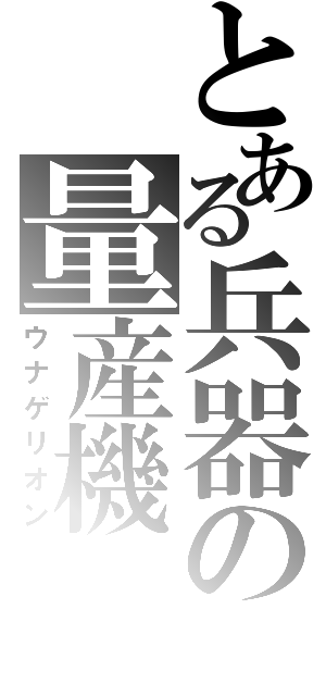 とある兵器の量産機（ウナゲリオン）