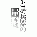 とある兵器の量産機（ウナゲリオン）