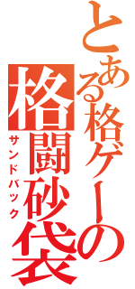 とある格ゲーの格闘砂袋（サンドバック）