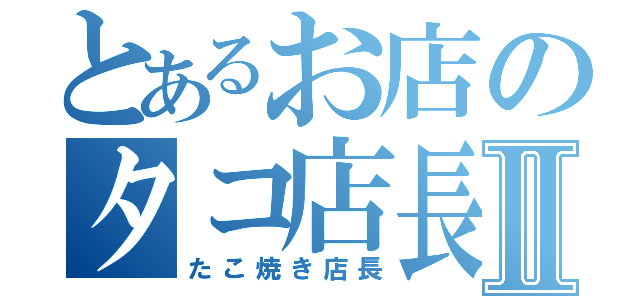 とあるお店のタコ店長Ⅱ（たこ焼き店長）