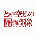 とある空想の最強部隊（殺戮部隊）