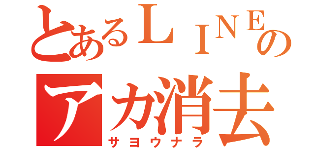 とあるＬＩＮＥのアカ消去（サヨウナラ）