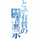 とある有賀の禁書黙示録（インデックス）