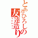 とあるひろしの友達造り（ａｍｗａｙ）