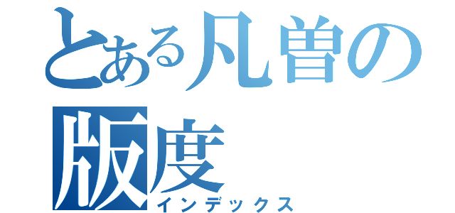 とある凡曽の版度（インデックス）