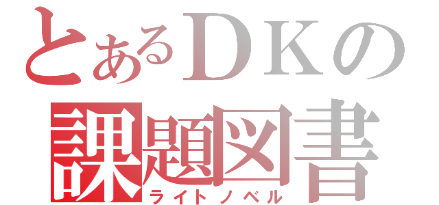 とあるＤＫの課題図書（ライトノベル）