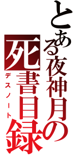 とある夜神月の死書目録（デスノート）