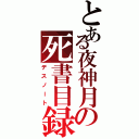 とある夜神月の死書目録（デスノート）