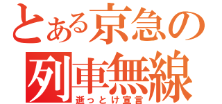 とある京急の列車無線（逝っとけ宣言）