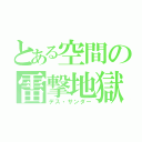 とある空間の雷撃地獄（デス・サンダー）