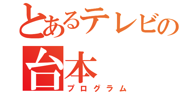 とあるテレビの台本（プログラム）