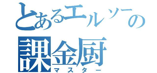 とあるエルソードの課金厨（マスター）